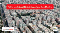 Türkiye genelinde acil Dönüştürülecek Konut Sayısı 6,7 milyon!